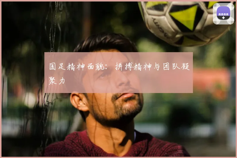 国足精神面貌：拼搏精神与团队凝聚力