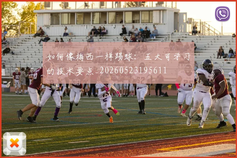 如何像梅西一样踢球：五大可学习的技术要点_20260523195611