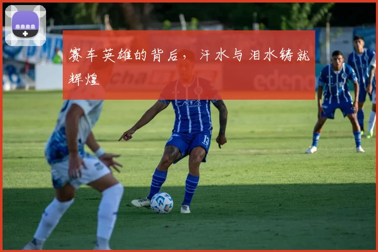 赛车英雄的背后，汗水与泪水铸就辉煌