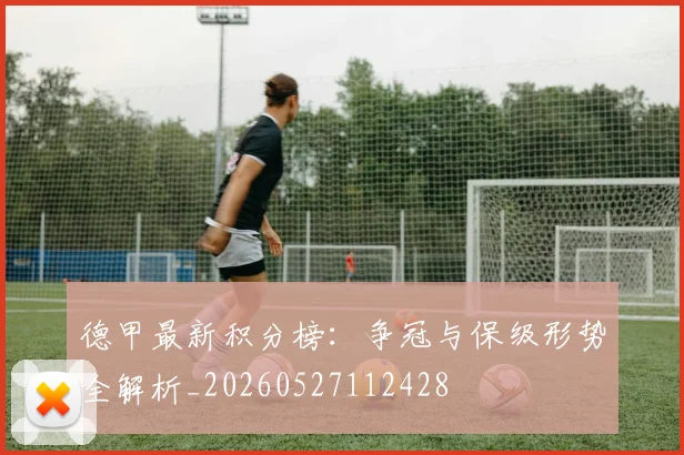 德甲最新积分榜：争冠与保级形势全解析_20260527112428