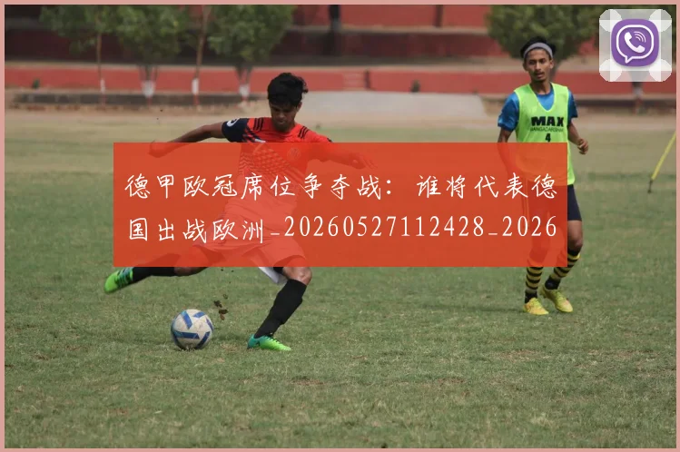 德甲欧冠席位争夺战：谁将代表德国出战欧洲_20260527112428_20260609191414