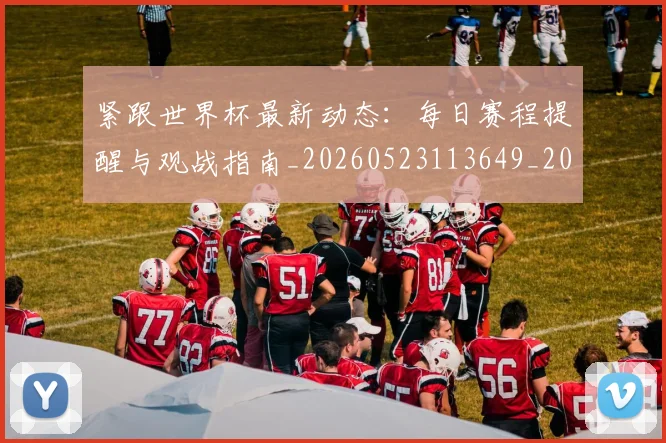 紧跟世界杯最新动态：每日赛程提醒与观战指南_20260523113649_20260610170003