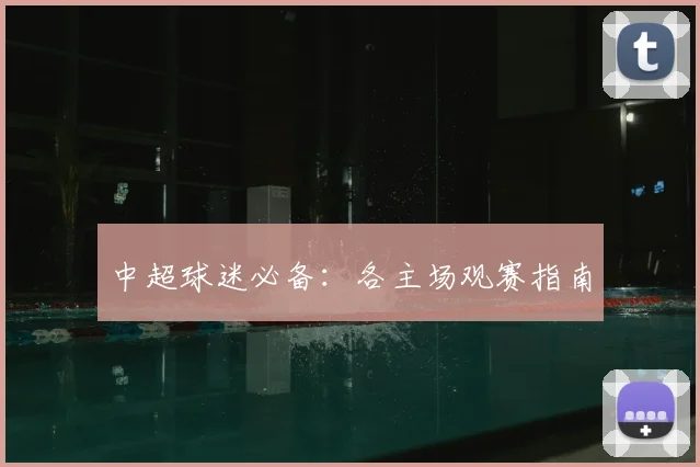 中超球迷必备:各主场观赛指南