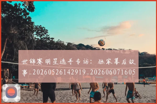 世锦赛明星选手专访：独家幕后故事_20260526142919_20260607160519