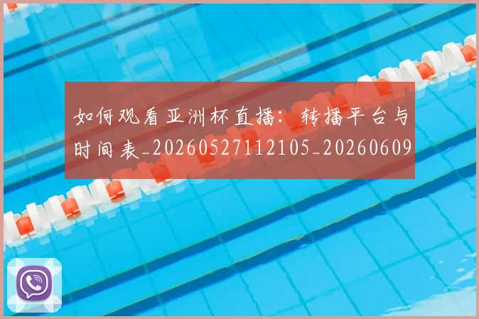 如何观看亚洲杯直播：转播平台与时间表_20260527112105_20260609132649