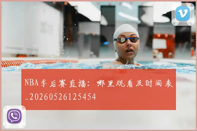 NBA季后赛直播:哪里观看及时间表_20260526125454