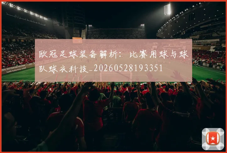 欧冠足球装备解析：比赛用球与球队球衣科技_20260528193351