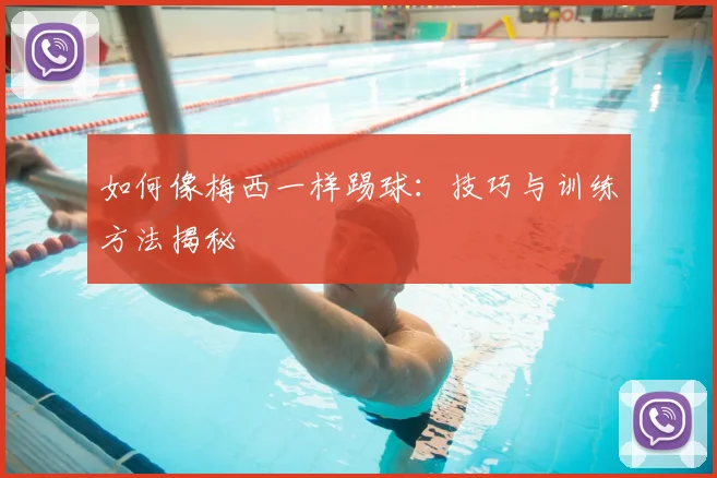 如何像梅西一样踢球：技巧与训练方法揭秘