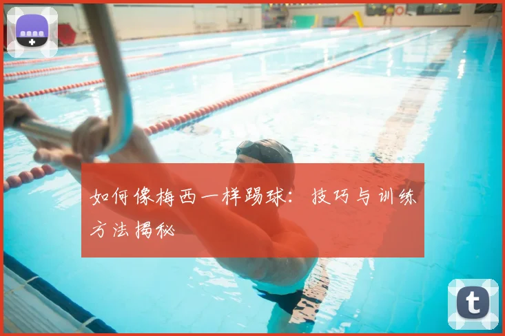 如何像梅西一样踢球：技巧与训练方法揭秘