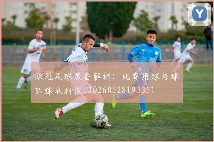 欧冠足球装备解析：比赛用球与球队球衣科技_20260528193351