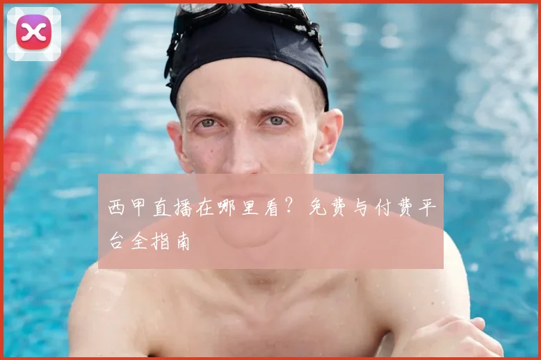 西甲直播在哪里看？免费与付费平台全指南